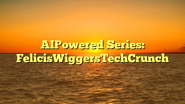 AIPowered Series: FelicisWiggersTechCrunch